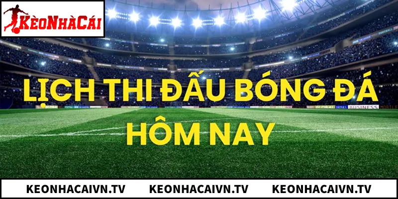 Xem lịch thi đấu bóng đá hôm nay để soi kèo chuẩn xác
